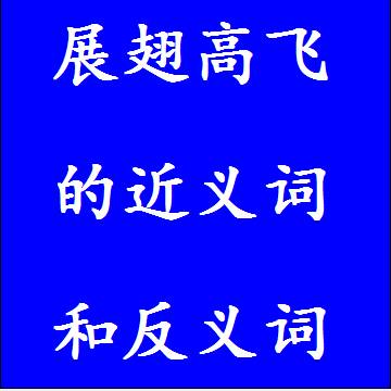 展翅高飞的近义词和反义词分别是什么，标准答案
