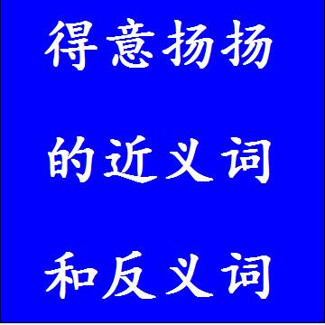 得意扬扬的近义词和反义词四字词语