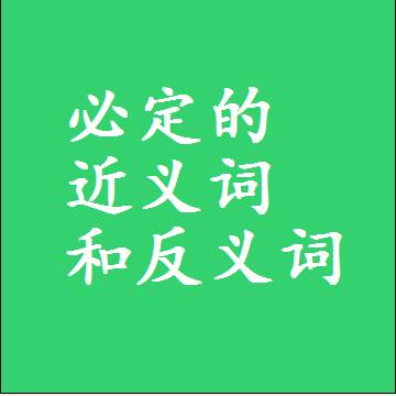 必定的近义词和反义词，意思相同和不同的两个字词语