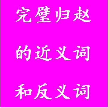完璧归赵的近义词和反义词，意思相同和不一样的成语