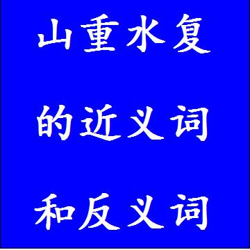 山重水复的近义词和反义词分别是什么，标准答案