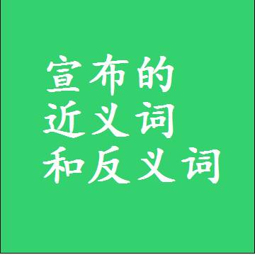 宣布的近义词和反义词，标准答案两个字的词语