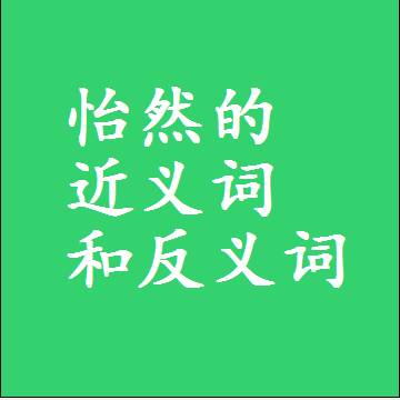 怡然的近义词和反义词，意思相同和不同的两个字词语