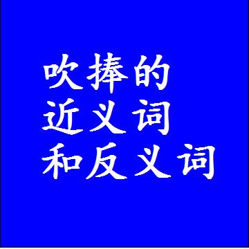 吹捧的近义词和反义词是什么，两个字的最准确标准答案