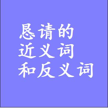 恳请的近义词和反义词是什么，两个字的最准确标准答案