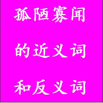 孤陋寡闻的近义词和反义词四字词语