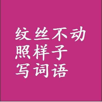纹丝不动照样子写词语，意思相同结构类似的四字词语