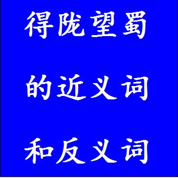 得陇望蜀的反义词和近义词