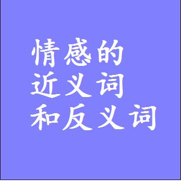 情感的近义词和反义词，意思相同和不同的两个字词语