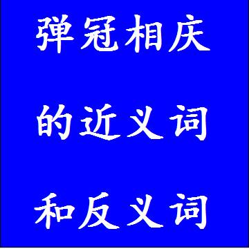 弹冠相庆的近义词和反义词成语