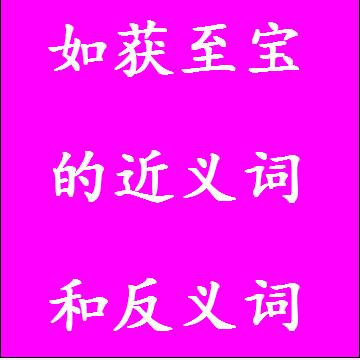 如获至宝的近义词和反义词，意思相同和不一样的成语