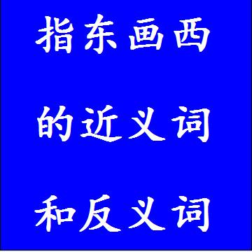 指东画西的近义词和反义词四字词语