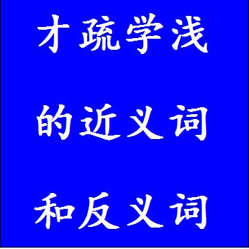 才疏学浅的近义词和反义词，意思相同和不一样的成语