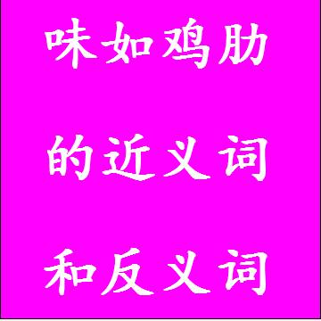味如鸡肋的近义词和反义词成语