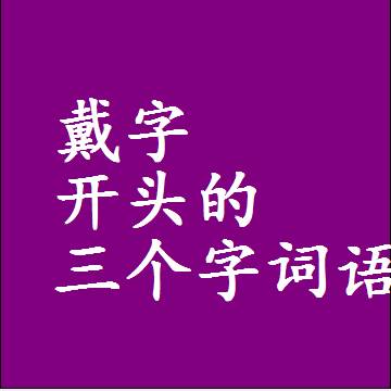 戴字打头的三字词语，第一个字是戴的三个字组词