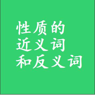 性质的近义词和反义词，意思相同和不同的两个字词语