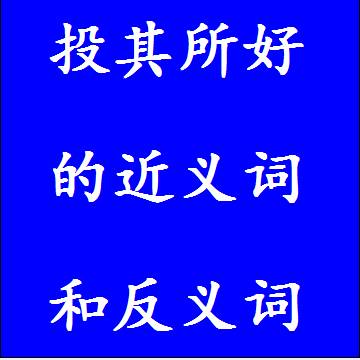 投其所好的近义词和反义词，意思相同和不一样的成语