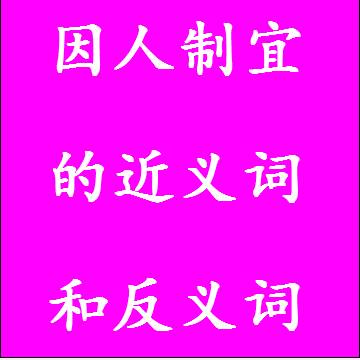 因人制宜的近义词和反义词标准答案