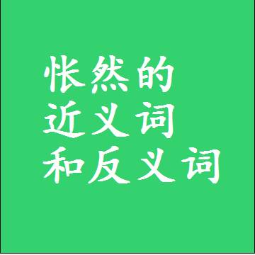 怅然的近义词和反义词，意思相同和不同的两个字词语