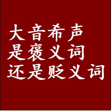 大音希声是褒义词还是贬义词，是批评还是赞美