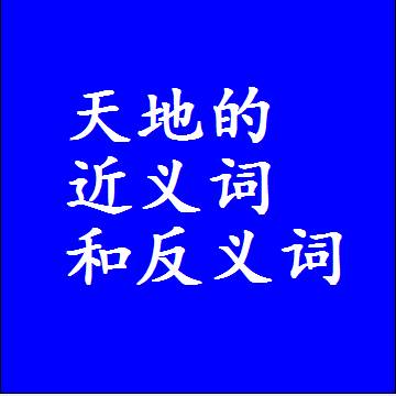 天地的近义词和反义词，标准答案两个字的词语