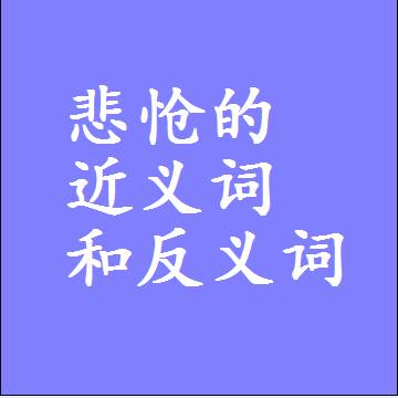 悲怆的近义词和反义词，意思相同和不同的两个字词语