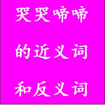 哭哭啼啼的近义词和反义词四字词语