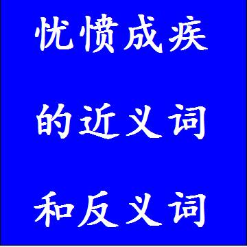 忧愤成疾的近义词和反义词成语