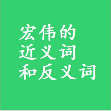 宏伟的近义词和反义词是什么，两个字的最准确标准答案
