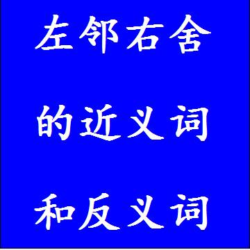 左邻右舍的近义词和反义词四字词语