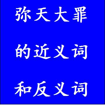 弥天大罪的近义词和反义词成语