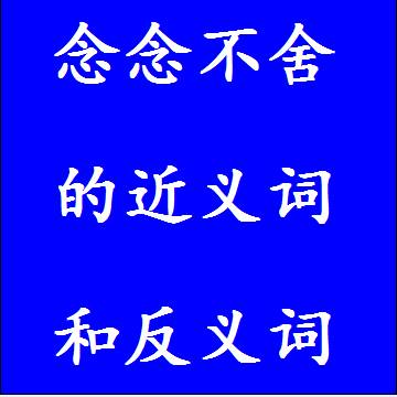 念念不舍的近义词和反义词，意思相同和不一样的成语