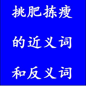 挑肥拣瘦的近义词和反义词分别是什么，标准答案