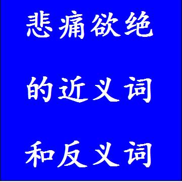 悲痛欲绝的近义词和反义词，意思相同和不一样的成语