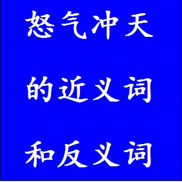 怒气冲天的近义词和反义词