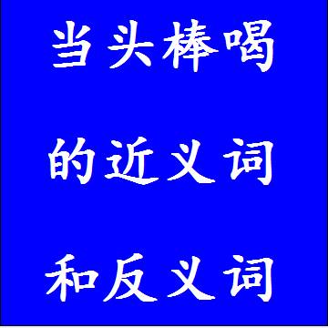 当头棒喝的近义词和反义词，意思相同和不一样的成语