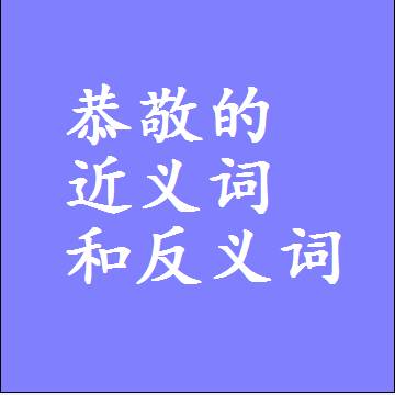 恭敬的近义词和反义词最佳标准答案