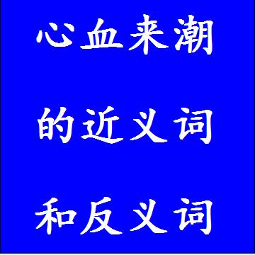 心血来潮的近义词和反义词分别是什么，标准答案