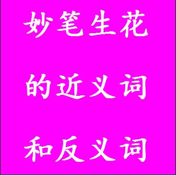 妙笔生花的近义词和反义词，意思相同和不一样的成语