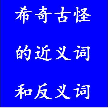 希奇古怪的近义词和反义词分别是什么，标准答案
