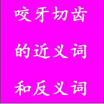 咬牙切齿的近义词和反义词
