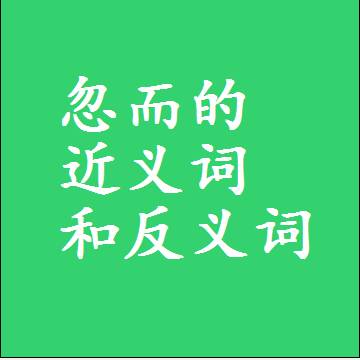 忽而的近义词和反义词是什么，两个字的最准确标准答案
