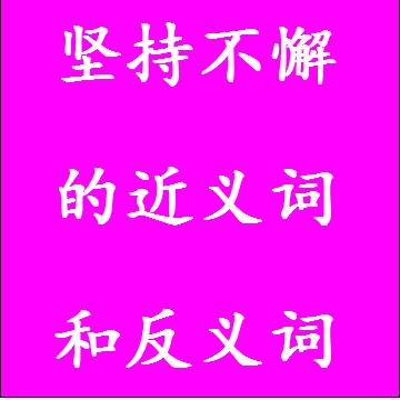 坚持不懈的近义词和反义词，意思相同和不一样的成语
