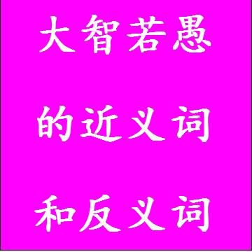 大智若愚的近义词和反义词分别是什么，标准答案