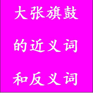 大张旗鼓的反义词和近义词
