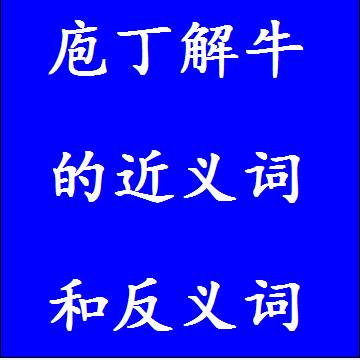 庖丁解牛的近义词和反义词分别是什么，标准答案