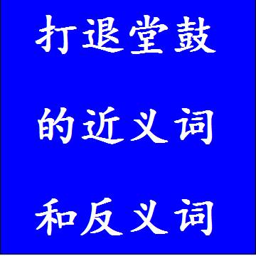 打退堂鼓的反义词和近义词