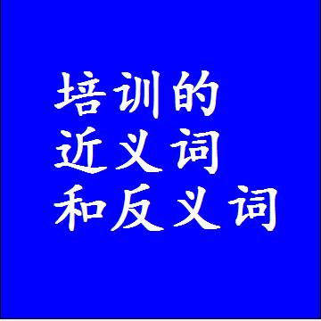 培训的近义词和反义词是什么，两个字的最准确标准答案