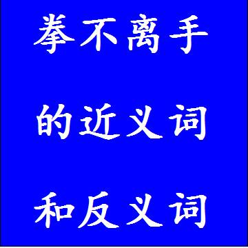 拳不离手的近义词和反义词成语