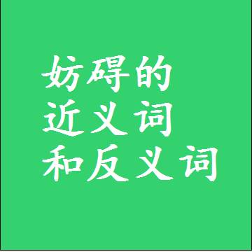 妨碍的近义词和反义词是什么，两个字的最准确标准答案